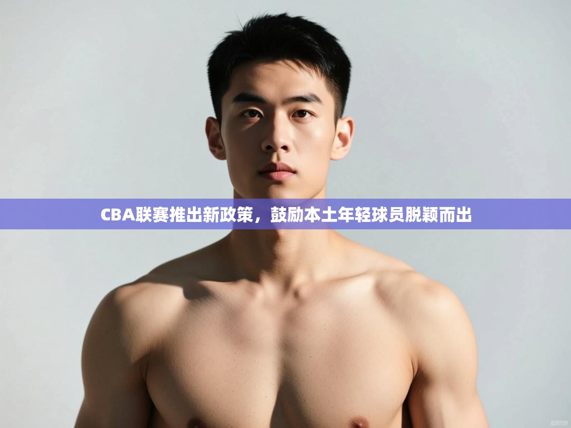 爱游戏体育-CBA联赛推出新政策，鼓励本土年轻球员脱颖而出  第1张