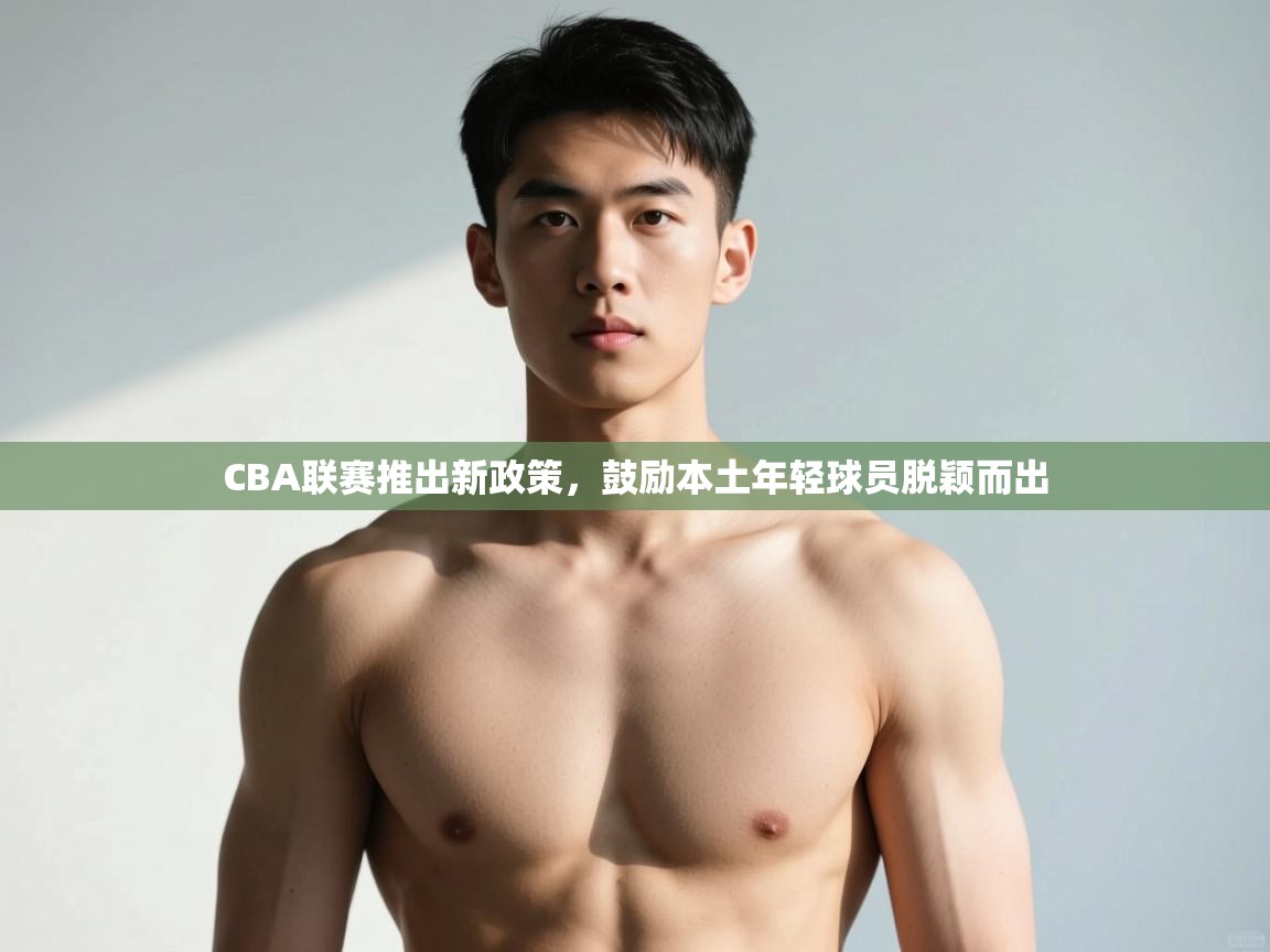 爱游戏体育-CBA联赛推出新政策，鼓励本土年轻球员脱颖而出  第2张