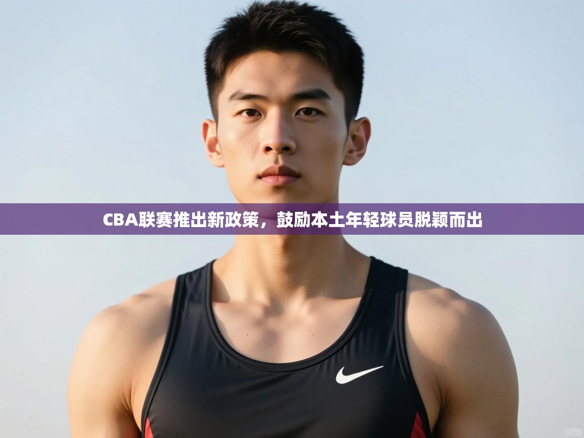 爱游戏体育-CBA联赛推出新政策，鼓励本土年轻球员脱颖而出  第3张