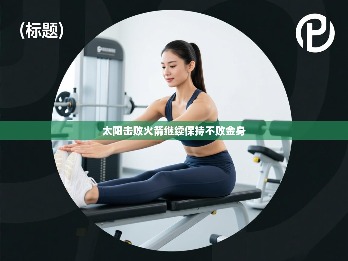 爱游戏娱乐平台-太阳击败火箭继续保持不败金身