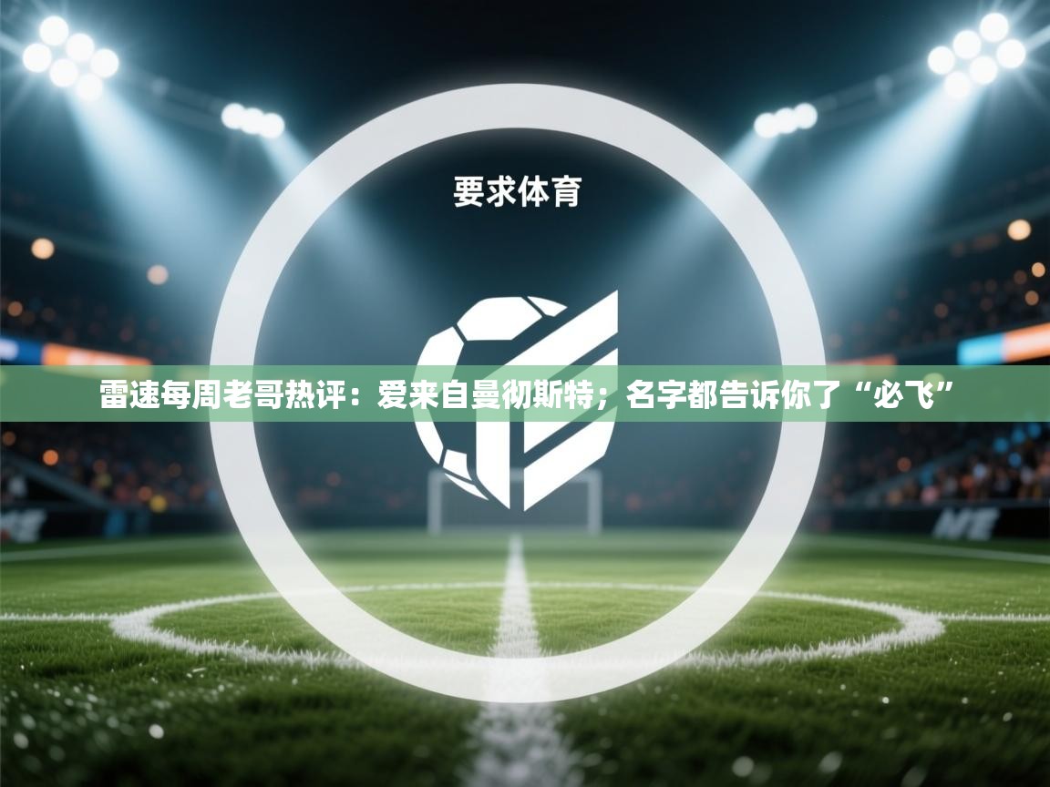 爱游戏体育娱乐马竞赞助商-雷速每周老哥热评：爱来自曼彻斯特；名字都告诉你了“必飞”  第1张