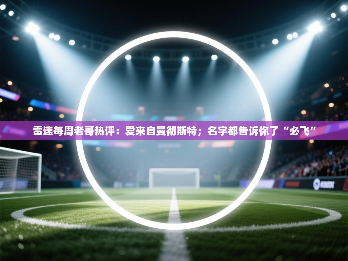爱游戏体育娱乐马竞赞助商-雷速每周老哥热评：爱来自曼彻斯特；名字都告诉你了“必飞”  第2张