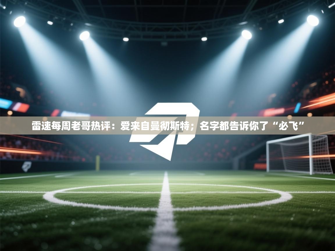 爱游戏体育娱乐马竞赞助商-雷速每周老哥热评：爱来自曼彻斯特；名字都告诉你了“必飞”  第3张