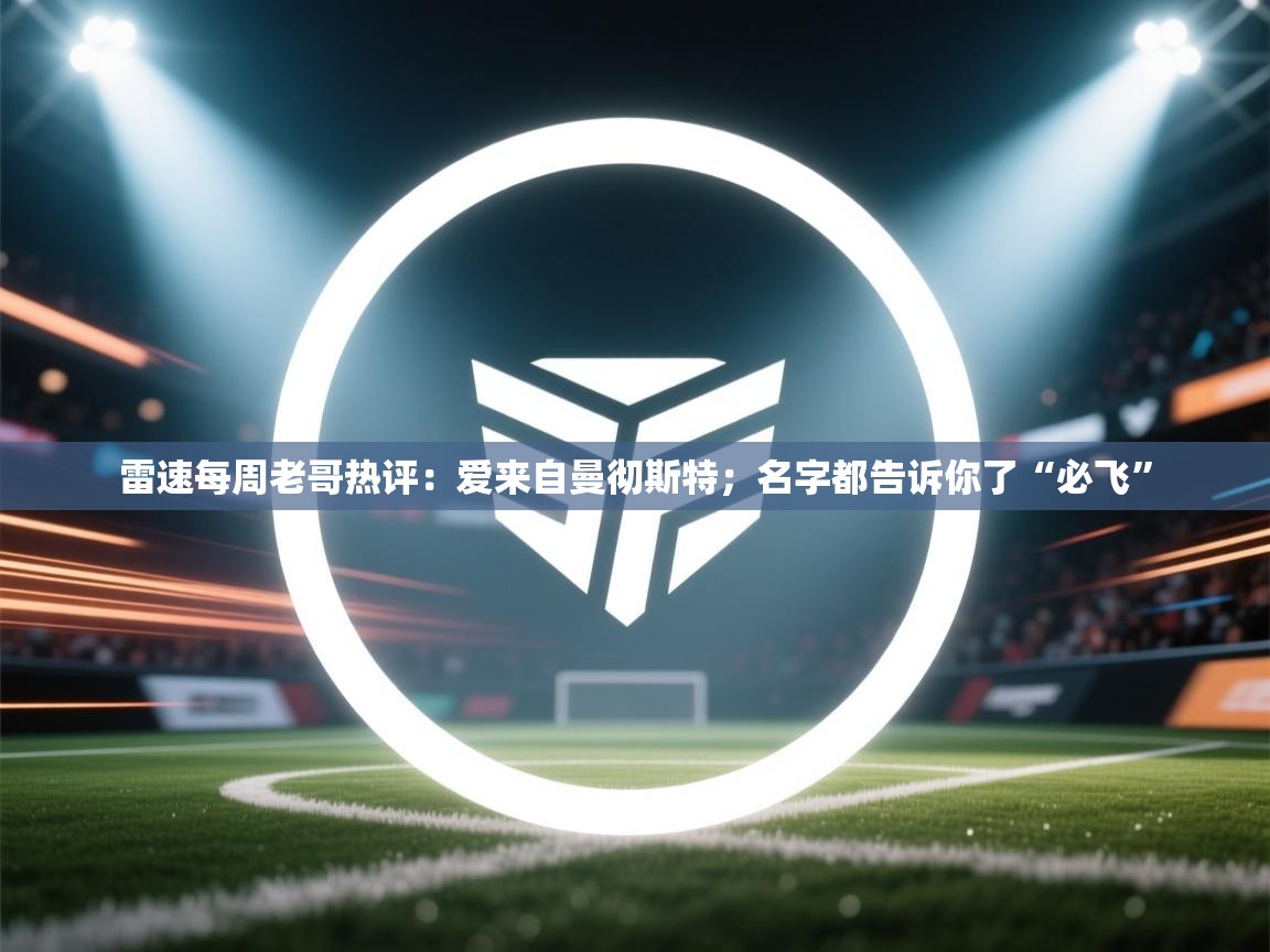 爱游戏体育娱乐马竞赞助商-雷速每周老哥热评：爱来自曼彻斯特；名字都告诉你了“必飞”  第4张