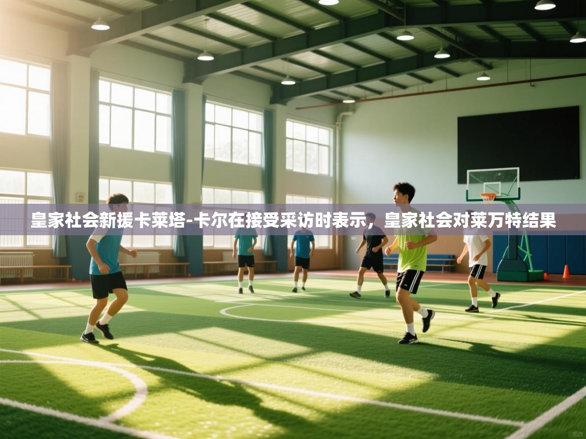 爱游戏厅下载-皇家社会新援卡莱塔-卡尔在接受采访时表示，皇家社会对莱万特结果