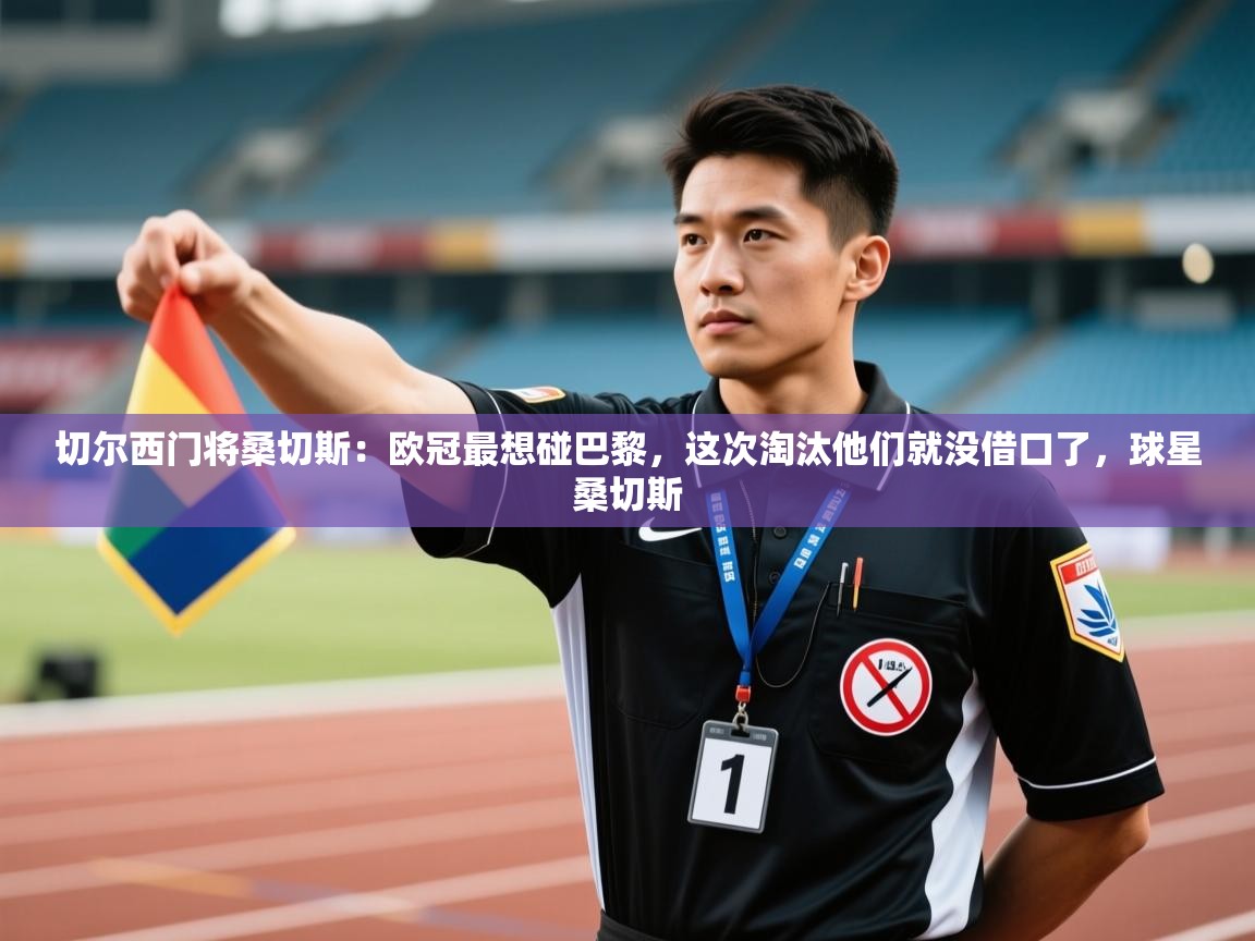 爱游戏厅下载-切尔西门将桑切斯：欧冠最想碰巴黎，这次淘汰他们就没借口了，球星桑切斯