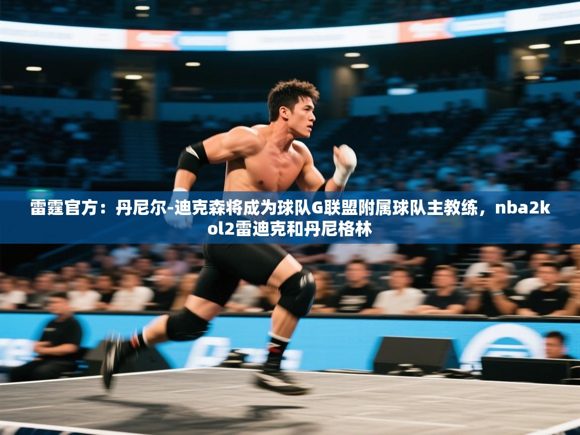 爱游戏体育官网-雷霆官方：丹尼尔-迪克森将成为球队G联盟附属球队主教练，nba2kol2雷迪克和丹尼格林