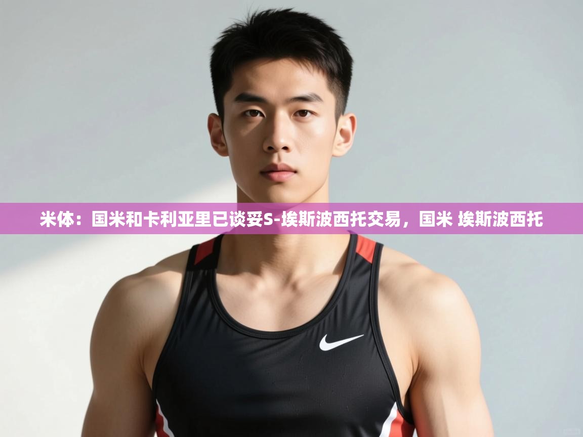 爱游戏体育娱乐罗马赞助商-米体：国米和卡利亚里已谈妥S-埃斯波西托交易，国米 埃斯波西托