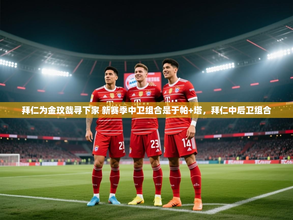 爱游戏平台-拜仁为金玟哉寻下家 新赛季中卫组合是于帕+塔，拜仁中后卫组合