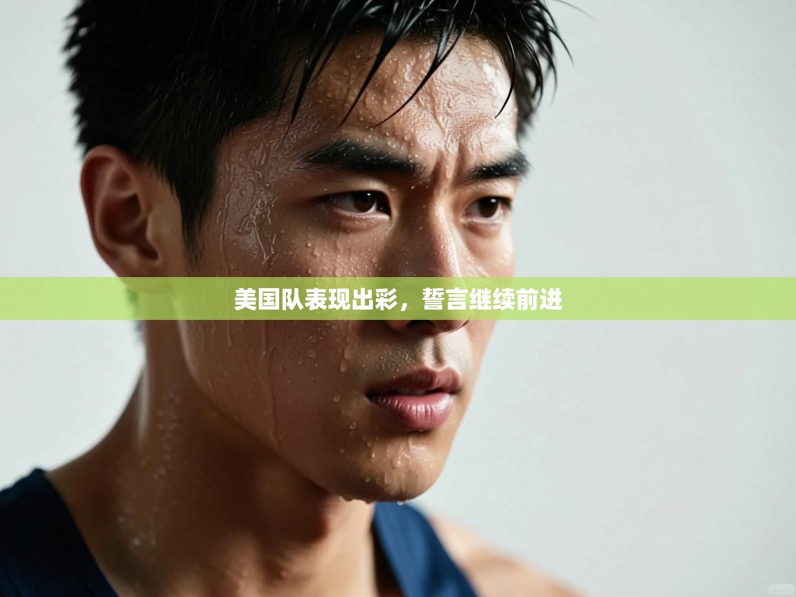 爱游戏娱乐体育官方入口-美国队表现出彩，誓言继续前进