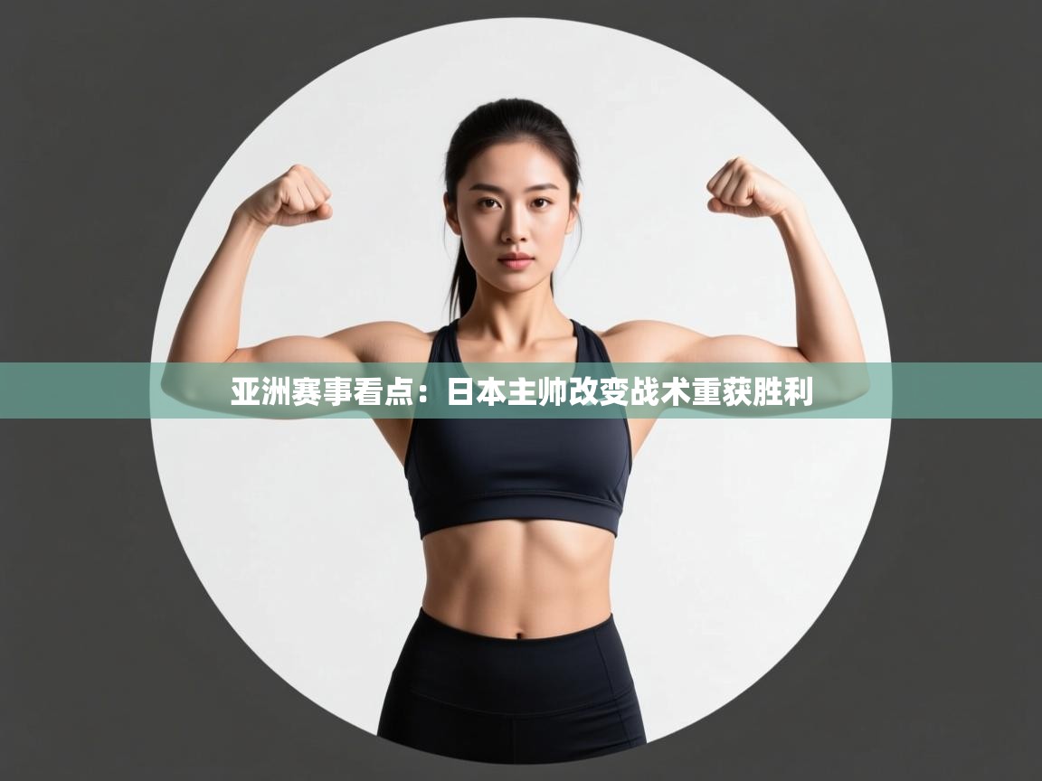 爱游戏体育官网-亚洲赛事看点：日本主帅改变战术重获胜利  第1张