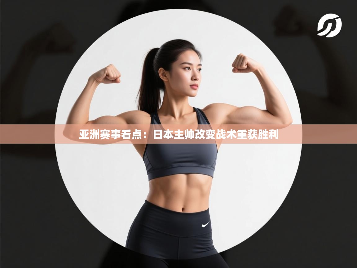 爱游戏体育官网-亚洲赛事看点：日本主帅改变战术重获胜利  第2张