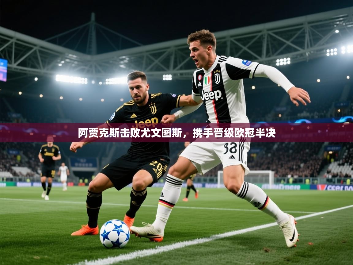 爱游戏体育在线-阿贾克斯击败尤文图斯，携手晋级欧冠半决  第4张