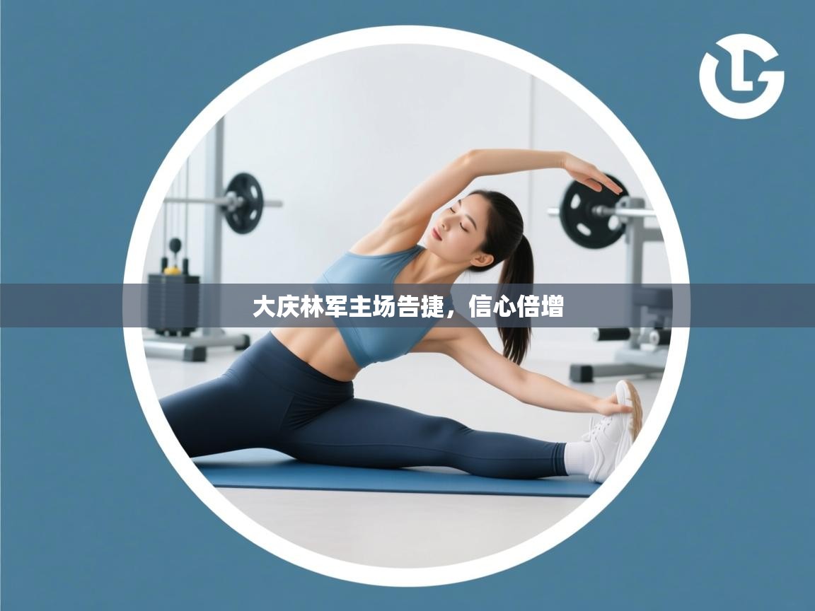 爱游戏体育下载-大庆林军主场告捷，信心倍增