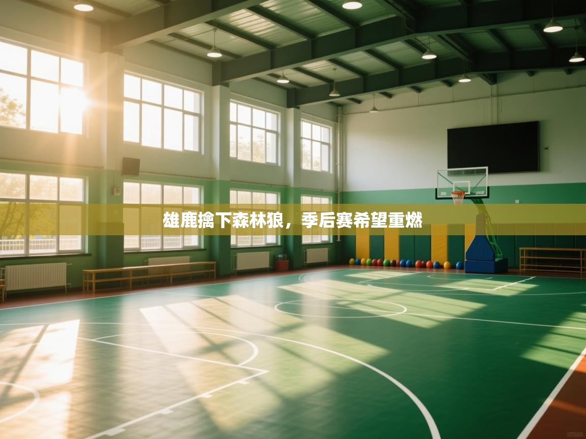 爱游戏平台官网入口-雄鹿擒下森林狼，季后赛希望重燃