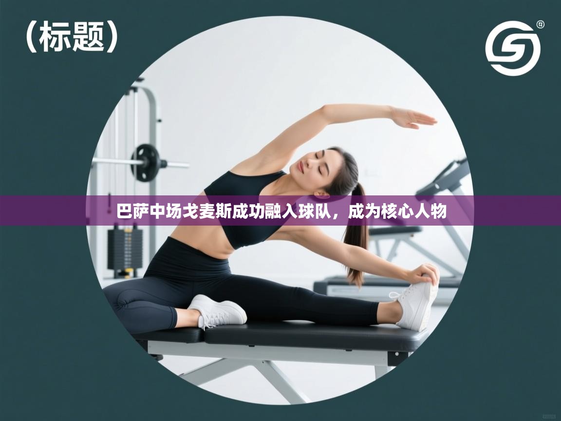 爱游戏娱乐网址-巴萨中场戈麦斯成功融入球队，成为核心人物